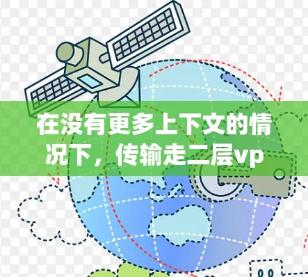 在没有更多上下文的情况下,传输走二层vpn可能指的是在使用VPN服务时,遇到了两层VPN的环境,或者在传输过程中出现了两层的问题。以下是一些可能的解决方案 在没有更多上下文的情况下,传输走二层vpn可能指的是在使用VPN服务时,遇到了两层VPN的环境,或者在传输过程中出现了两层的问题。以下是一些可能的解决方案