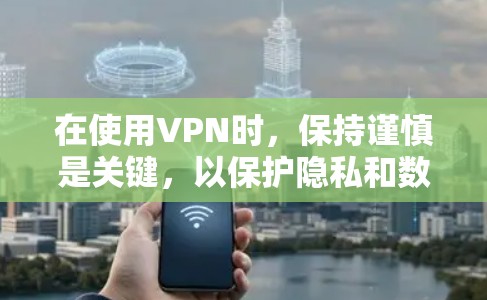 在使用VPN时,保持谨慎是关键,以保护隐私和数据安全。以下是一步步的建议