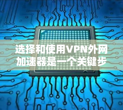 选择和使用VPN外网加速器是一个关键步骤,以确保高效安全的VPN连接。以下是一个分步指南,帮助您有效地选择和使用VPN外网加速器