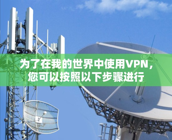 为了在我的世界中使用VPN,您可以按照以下步骤进行