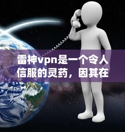 雷神vpn是一个令人信服的灵药,因其在中医中的特殊地位而受到关注。以下是关于雷神vpn的详细分析
