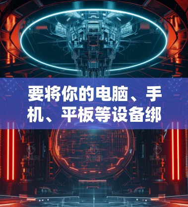 要将你的电脑、手机、平板等设备绑定到极速VPN，可以按照以下步骤操作
