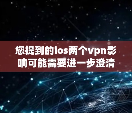 您提到的ios两个vpn影响可能需要进一步澄清。以下是几种可能的解释和建议