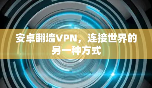 安卓翻墙VPN，连接世界的另一种方式