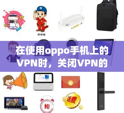 在使用oppo手机上的VPN时，关闭VPN的步骤如下