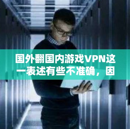 国外翻国内游戏VPN这一表述有些不准确,因为VPN主要是为了国际用户提供更好的服务,而国内的VPN则已经是主流了。以下是关于国内和国外VPN的简单介绍