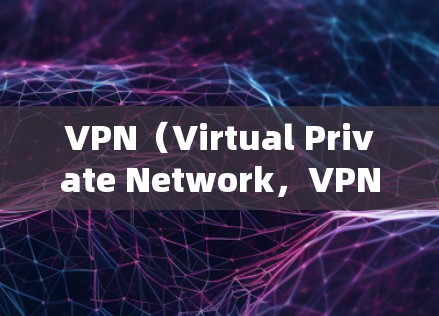 VPN(Virtual Private Network,VPN)是用于连接外部网络的技术,旨在保护用户隐私,同时提供访问外部网络的服务。以下是关于VPN网络安全案例的一些关键信息和例子