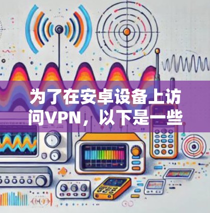 为了在安卓设备上访问VPN,以下是一些推荐的快捷方式和工具