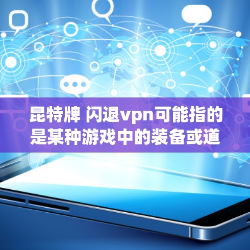 昆特牌 闪退vpn可能指的是某种游戏中的装备或道具组合,但具体含义需要结合游戏背景来确定。以下是一些可能的解释