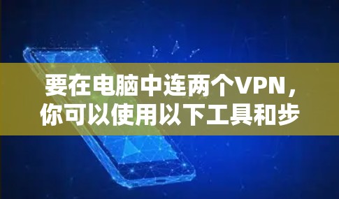 要在电脑中连两个VPN，你可以使用以下工具和步骤