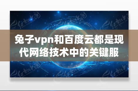 兔子vpn和百度云都是现代网络技术中的关键服务，虽然名称略有不同，但它们在功能和用途上存在一定的关联和区别。以下是关于它们的详细分析