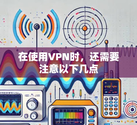 在使用VPN时,还需要注意以下几点
