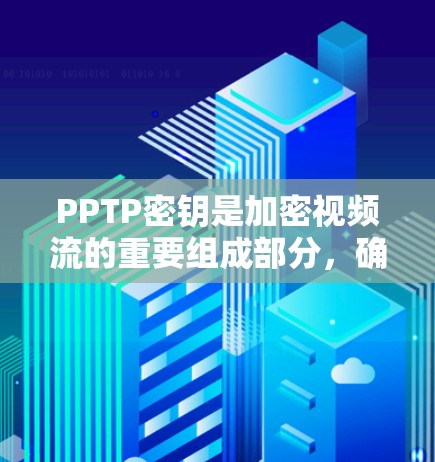 PPTP密钥是加密视频流的重要组成部分,确保视频流的实时性和质量。以下是对PPTP密钥的详细说明
