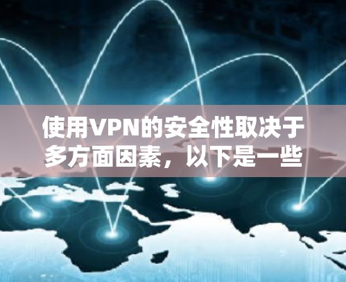 使用VPN的安全性取决于多方面因素，以下是一些关键点，帮助你评估使用VPN的危险