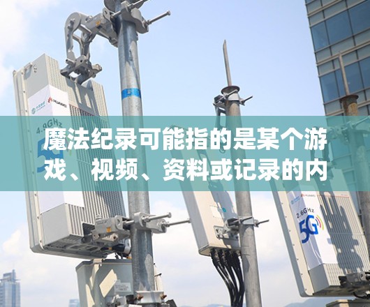 魔法纪录可能指的是某个游戏、视频、资料或记录的内容,而vpn通常指VPN(Virtual Private Network,网络虚拟化)因此,是否需要VPN取决于以下因素