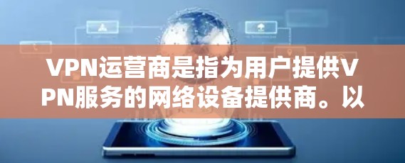 VPN运营商是指为用户提供VPN服务的网络设备提供商。以下是一些主要的VPN运营商及其特点