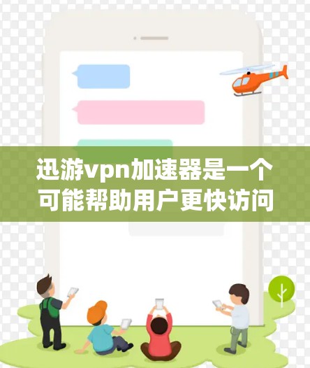 迅游vpn加速器是一个可能帮助用户更快访问网络资源的工具,但它可能也有其潜在的缺点和问题。以下是对迅游vpn加速器的总结和建议