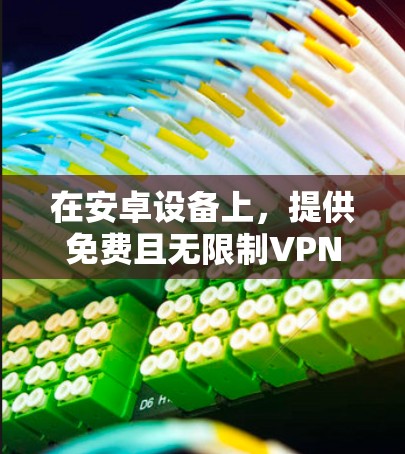 在安卓设备上,提供免费且无限制VPN的选择确实存在,但需要谨慎选择,以确保安全性和合法性。以下是一些常见且免费的VPN应用,以及它们的使用限制 在安卓设备上,提供免费且无限制VPN的选择确实存在,但需要谨慎选择,以确保安全性和合法性。以下是一些常见且免费的VPN应用,以及它们的使用限制