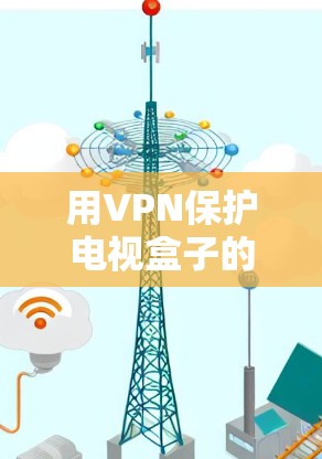 用VPN保护电视盒子的视频安全