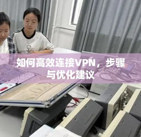 如何高效连接VPN，步骤与优化建议