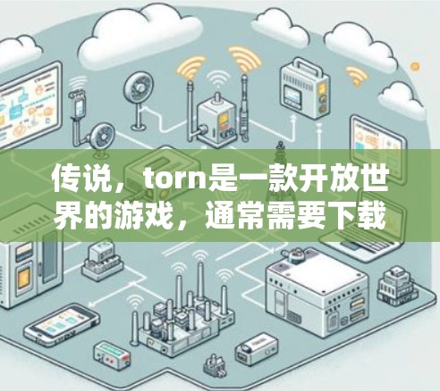 传说，torn是一款开放世界的游戏，通常需要下载游戏后使用网络连接。如果你需要使用VPN来连接游戏，以下是一些推荐的VPN服务