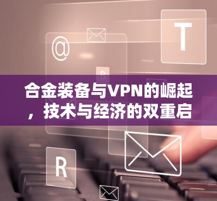 合金装备与VPN的崛起,技术与经济的双重启示