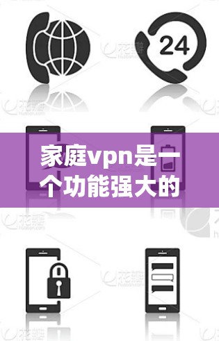 家庭vpn是一个功能强大的工具，主要用于管理家庭成员的手机和微信信息。它通过设置不同的状态，如安全、健康、安全+健康等，可以帮助您更好地控制家庭成员的行为和数据。以下是家庭vpn的主要功能及其应用