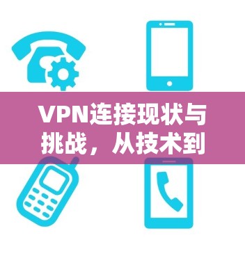 VPN连接现状与挑战，从技术到用户体验的全面解析