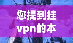 您提到挂vpn的本子库,这里的挂VPN可能有多种理解,具体含义取决于上下文。以下是几种可能的解释和建议