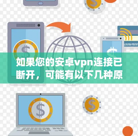 如果您的安卓vpn连接已断开，可能有以下几种原因和解决方法