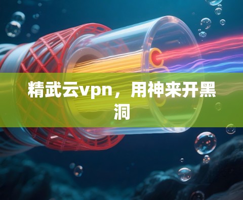 精武云vpn，用神来开黑洞