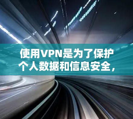 使用VPN是为了保护个人数据和信息安全，提升在线体验。以下是使用VPN的步骤和注意事项的总结
