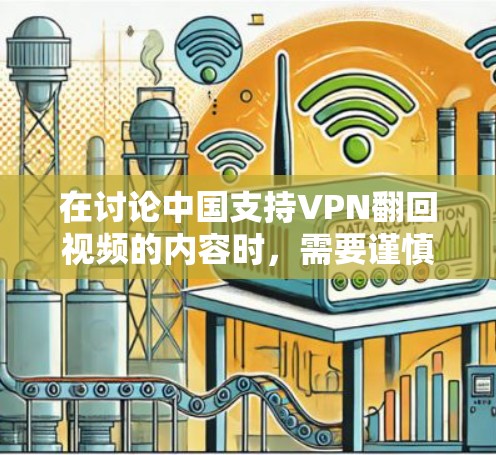 在讨论中国支持VPN翻回视频的内容时,需要谨慎处理,确保所有行动都符合中国的法律法规和社会主义核心价值观。以下是针对这一问题的逐步解释和建议
