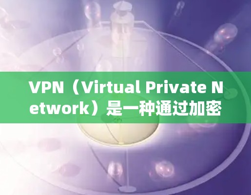 VPN（Virtual Private Network）是一种通过加密技术允许用户访问外部网络资源的技术，主要通过密码访问内部网络来绕过防火墙。以下是关于VPN的详细总结