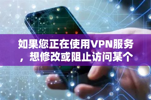 如果您正在使用VPN服务,想修改或阻止访问某个P站(如PPT站、PPT在线等)可以按照以下步骤操作 如果您正在使用VPN服务,想修改或阻止访问某个P站(如PPT站、PPT在线等)可以按照以下步骤操作