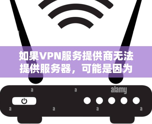 如果VPN服务提供商无法提供服务器，可能是因为以下原因