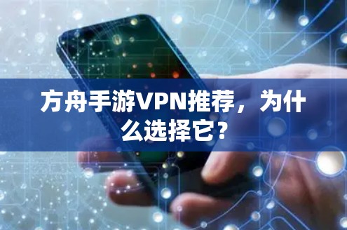 方舟手游VPN推荐,为什么选择它? 方舟手游VPN推荐,为什么选择它?