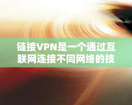 链接VPN是一个通过互联网连接不同网络的技术，提供加密传输和多端口连接，旨在提升用户的工作效率和灵活性。以下是链接VPN的主要功能和使用情况的详细分析