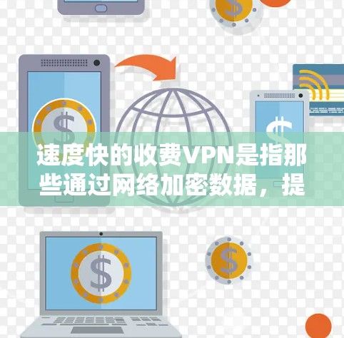 速度快的收费VPN是指那些通过网络加密数据,提供快速传输服务的VPN产品,同时需要支付费用。以下是对该概念的详细分析和建议 速度快的收费VPN是指那些通过网络加密数据,提供快速传输服务的VPN产品,同时需要支付费用。以下是对该概念的详细分析和建议