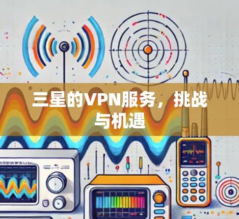 三星的VPN服务，挑战与机遇