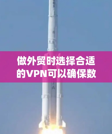 做外贸时选择合适的VPN可以确保数据传输的稳定性和安全性。以下是一些 commonly used 的外贸VPN推荐，它们提供了多种功能和安全措施，帮助你打造一个可靠的数据传输环境
