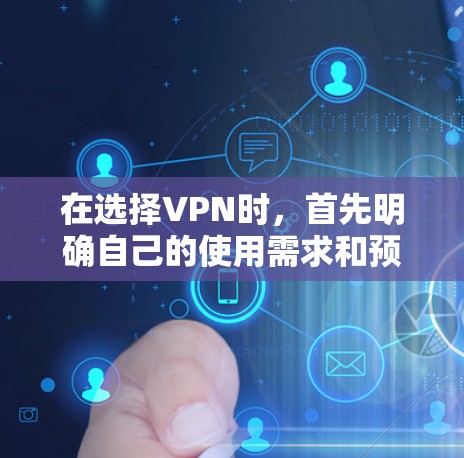 在选择VPN时，首先明确自己的使用需求和预算。以下是一个有条理的指南，帮助你选择一个适合自己的VPN