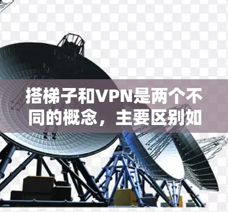搭梯子和VPN是两个不同的概念,主要区别如下 搭梯子和VPN是两个不同的概念,主要区别如下
