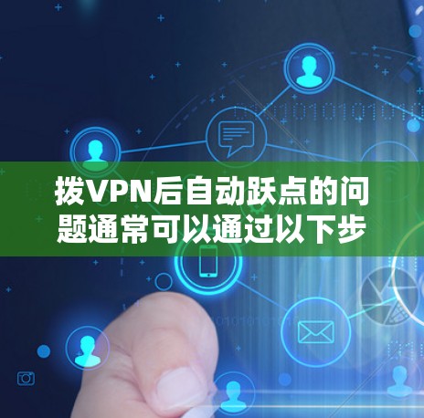 拨VPN后自动跃点的问题通常可以通过以下步骤解决