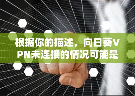 根据你的描述,向日葵VPN未连接的情况可能是由于配置问题、恶意软件或其他原因。以下是逐步的解决方案建议 根据你的描述,向日葵VPN未连接的情况可能是由于配置问题、恶意软件或其他原因。以下是逐步的解决方案建议