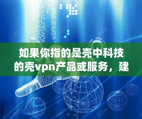 如果你指的是壳中科技的壳vpn产品或服务，建议您关注其官方发布的信息，了解其功能、使用方法及应用场景。如果您有具体问题或需要帮助，欢迎进一步说明