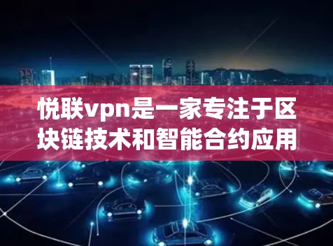 悦联vpn是一家专注于区块链技术和智能合约应用的企业,主要在支付、金融、供应链管理等领域提供解决方案。以下是关于悦联vpn的详细分析 悦联vpn是一家专注于区块链技术和智能合约应用的企业,主要在支付、金融、供应链管理等领域提供解决方案。以下是关于悦联vpn的详细分析