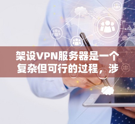 架设VPN服务器是一个复杂但可行的过程，涉及多个步骤和技能。以下是一个详细且有条理的指南，帮助你顺利进行