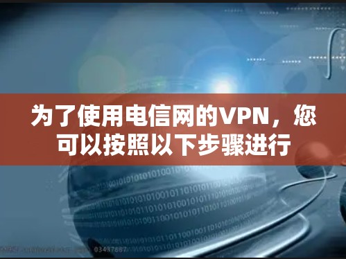 为了使用电信网的VPN，您可以按照以下步骤进行