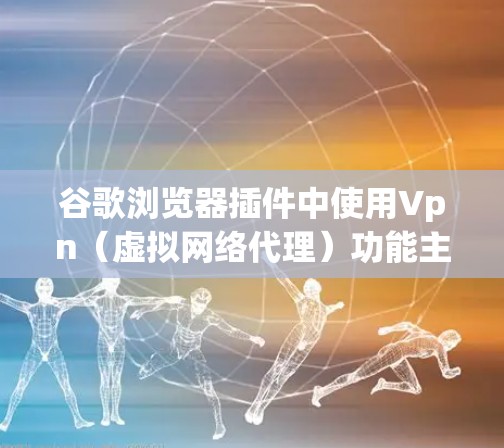 谷歌浏览器插件中使用Vpn(虚拟网络代理)功能主要是为了远程访问网站,如服务器或云存储。以下是一些关键点和步骤 谷歌浏览器插件中使用Vpn(虚拟网络代理)功能主要是为了远程访问网站,如服务器或云存储。以下是一些关键点和步骤